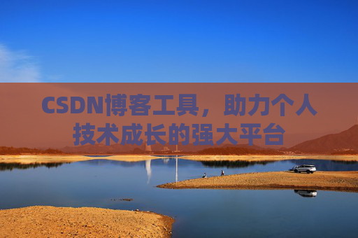 CSDN博客工具,助力个人技术成长的强大平台