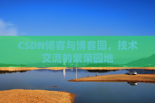 CSDN博客与博客园,技术交流的繁荣园地 CSDN博客与博客园,技术交流的繁荣园地